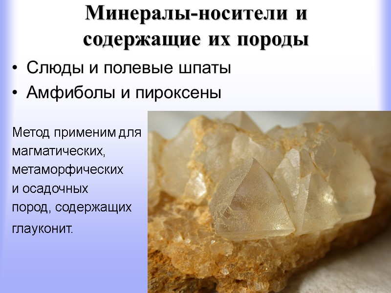 Минералы-носители и содержащие их породы Слюды и полевые шпаты Амфиболы и пироксены  Метод